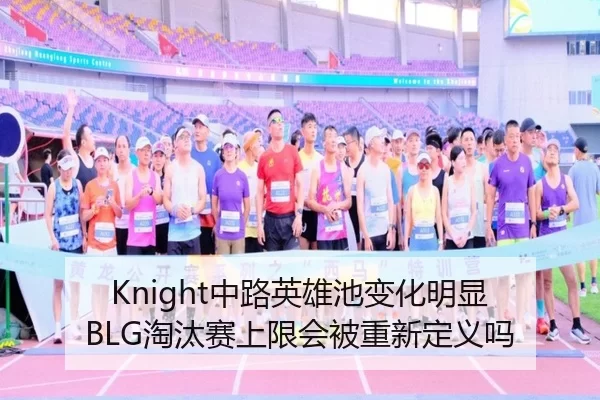 Knight中路英雄池变化明显 BLG淘汰赛上限会被重新定义吗