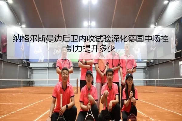 纳格尔斯曼边后卫内收试验深化德国中场控制力提升多少
